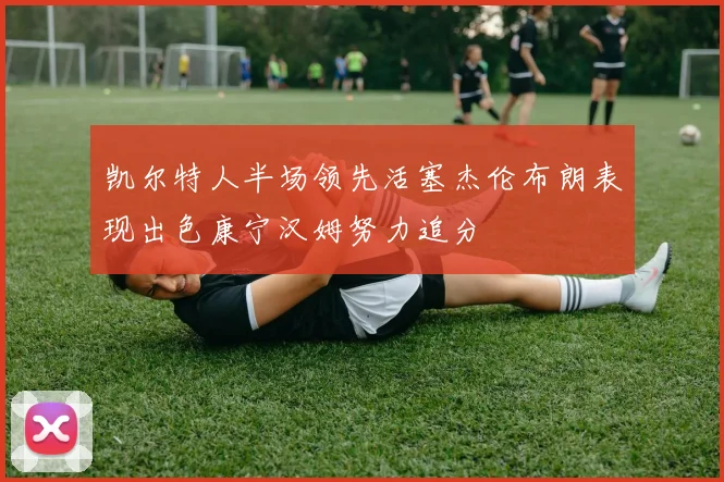 凯尔特人半场领先活塞杰伦布朗表现出色康宁汉姆努力追分