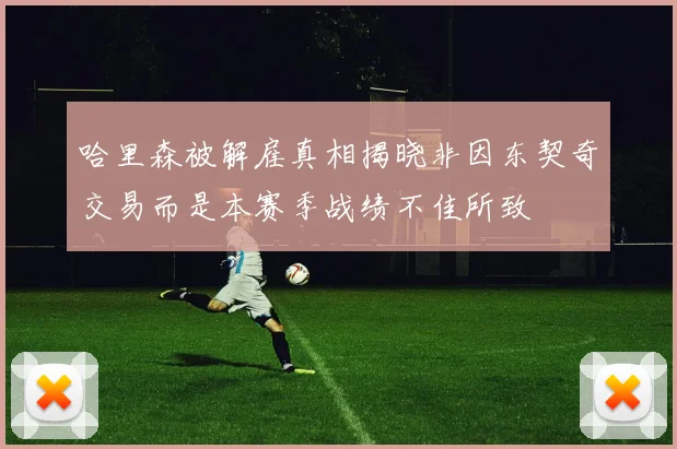 哈里森被解雇真相揭晓非因东契奇交易而是本赛季战绩不佳所致