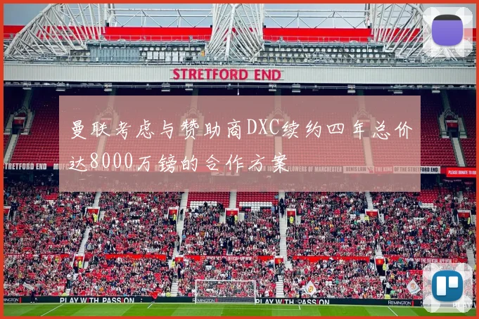 曼联考虑与赞助商DXC续约四年总价达8000万镑的合作方案