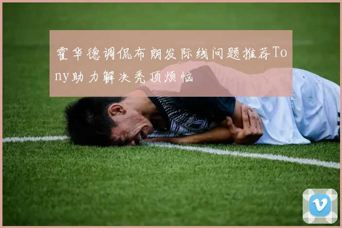 霍华德调侃布朗发际线问题推荐Tony助力解决秃顶烦恼