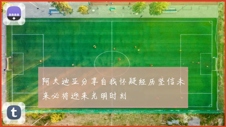 阿夫迪亚分享自我怀疑经历坚信未来必将迎来光明时刻