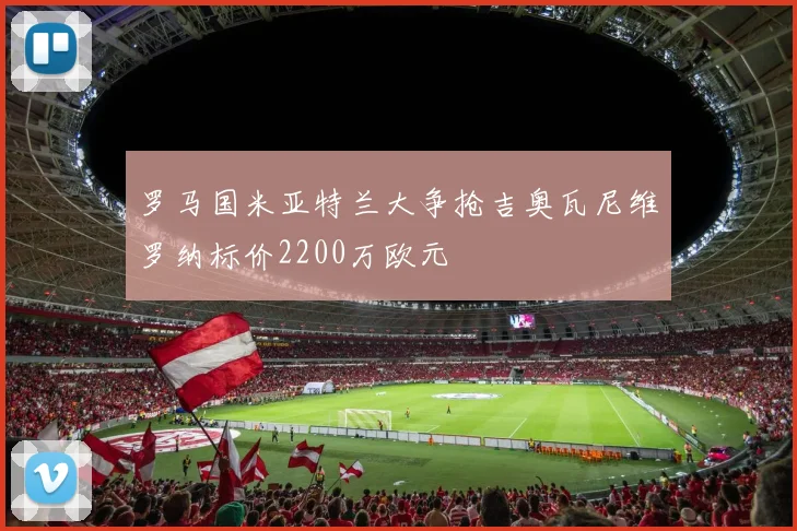 罗马国米亚特兰大争抢吉奥瓦尼维罗纳标价2200万欧元