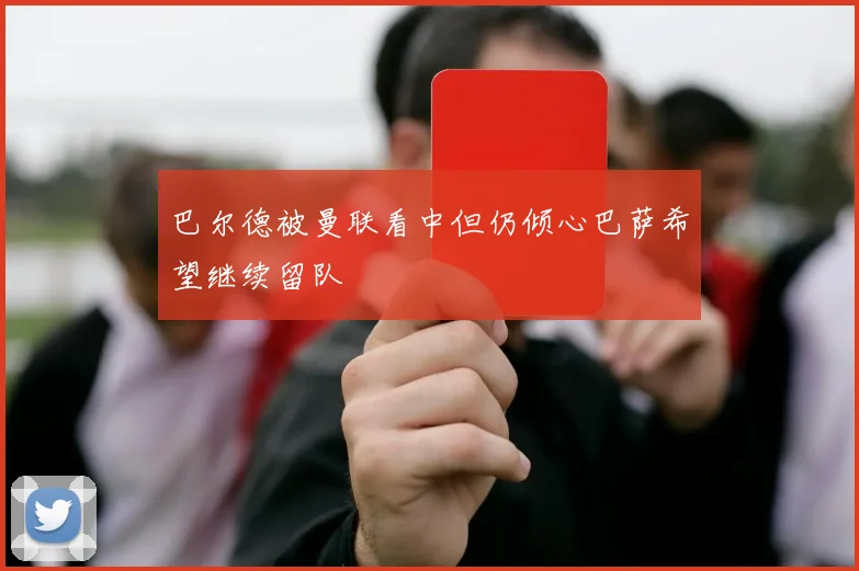 巴尔德被曼联看中但仍倾心巴萨希望继续留队