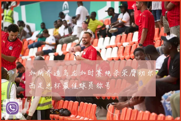 加纳乔造乌龙加时赛绝杀荣膺切尔西足总杯最佳球员称号