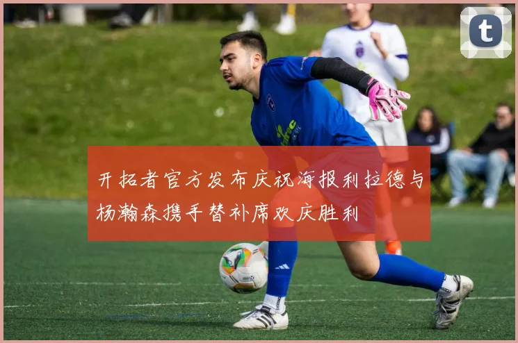 开拓者官方发布庆祝海报利拉德与杨瀚森携手替补席欢庆胜利